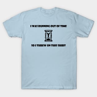 I Was Running Out Of Time So I Threw On This Shirt T-Shirt